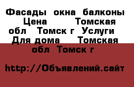 Фасады, окна, балконы! › Цена ­ 40 - Томская обл., Томск г. Услуги » Для дома   . Томская обл.,Томск г.